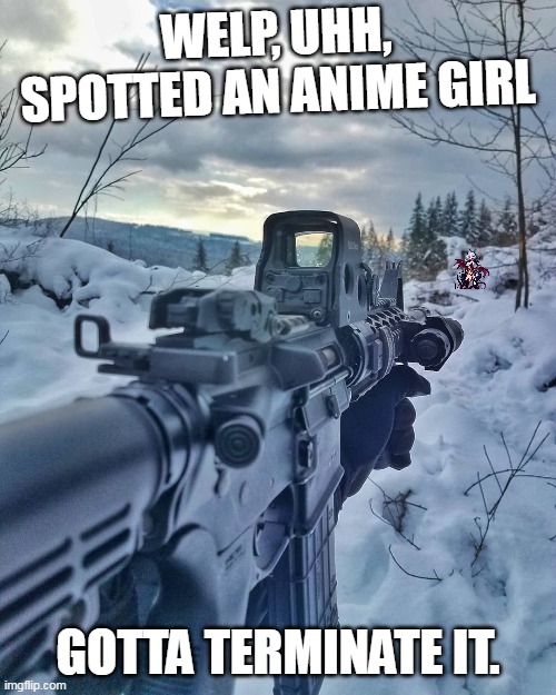 Mod note: use kalashnikov is better | WELP, UHH, SPOTTED AN ANIME GIRL; GOTTA TERMINATE IT. | made w/ Imgflip meme maker