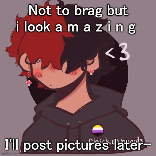 :P | Not to brag but i look a m a z i n g; I'll post pictures later- | image tagged in i dont have a picrew problem you have a picrew problem | made w/ Imgflip meme maker