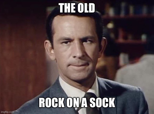 get smart | THE OLD; ROCK ON A SOCK | image tagged in get smart | made w/ Imgflip meme maker