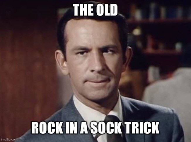 Rock in a sock, or washers etc. | THE OLD; ROCK IN A SOCK TRICK | image tagged in get smart,rock,sock | made w/ Imgflip meme maker