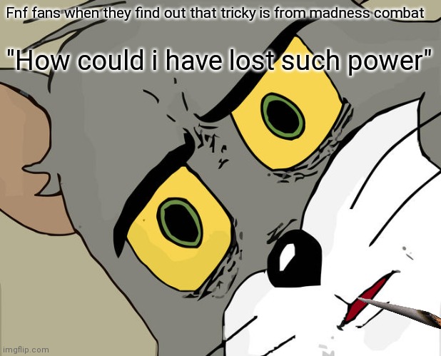 Unsettled Tom | Fnf fans when they find out that tricky is from madness combat; "How could i have lost such power" | image tagged in memes,unsettled tom | made w/ Imgflip meme maker