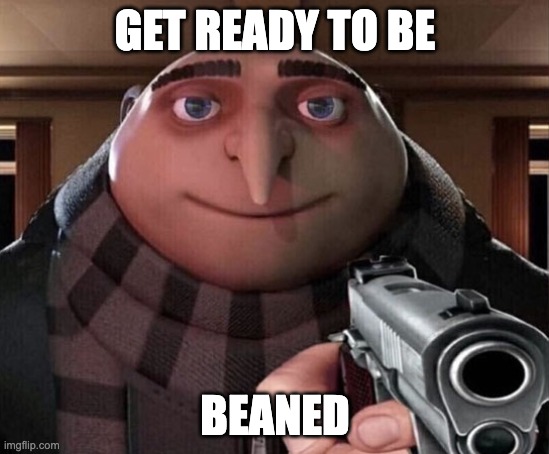 GET READY TO BE BEANED | image tagged in gru gun | made w/ Imgflip meme maker