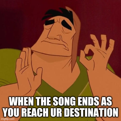 repost | WHEN THE SONG ENDS AS YOU REACH UR DESTINATION | image tagged in when x just right,repost,memes | made w/ Imgflip meme maker