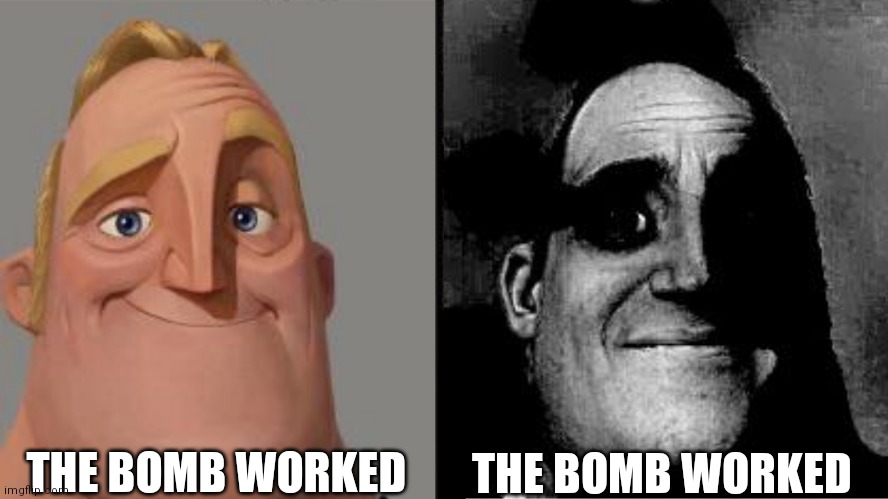 Traumatized Mr. Incredible | THE BOMB WORKED; THE BOMB WORKED | image tagged in traumatized mr incredible | made w/ Imgflip meme maker
