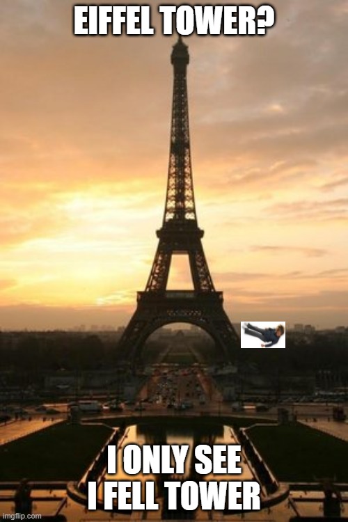 The I fell tower | EIFFEL TOWER? I ONLY SEE I FELL TOWER | image tagged in eiffel tower | made w/ Imgflip meme maker