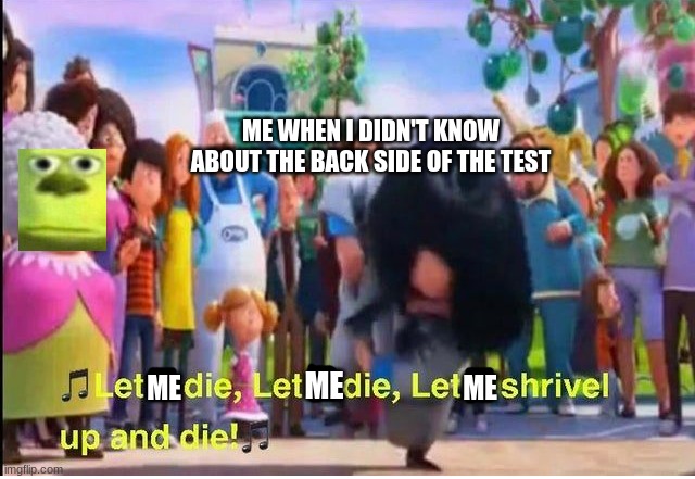 let me die | ME WHEN I DIDN'T KNOW ABOUT THE BACK SIDE OF THE TEST; ME; ME; ME | image tagged in let it die let it die | made w/ Imgflip meme maker