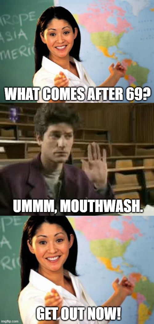 Teaching moments | WHAT COMES AFTER 69? UMMM, MOUTHWASH. GET OUT NOW! | image tagged in memes,unhelpful high school teacher,student | made w/ Imgflip meme maker