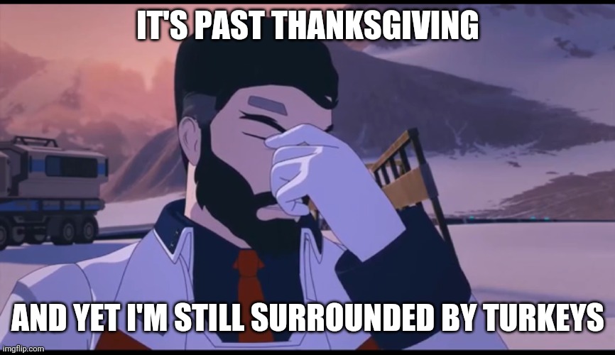 IT'S PAST THANKSGIVING; AND YET I'M STILL SURROUNDED BY TURKEYS | image tagged in IronwoodIsRight | made w/ Imgflip meme maker