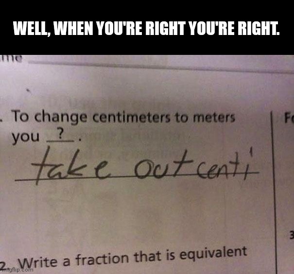 Kid gets it right | WELL, WHEN YOU'RE RIGHT YOU'RE RIGHT. | image tagged in school,classroom,funny kids test answers | made w/ Imgflip meme maker