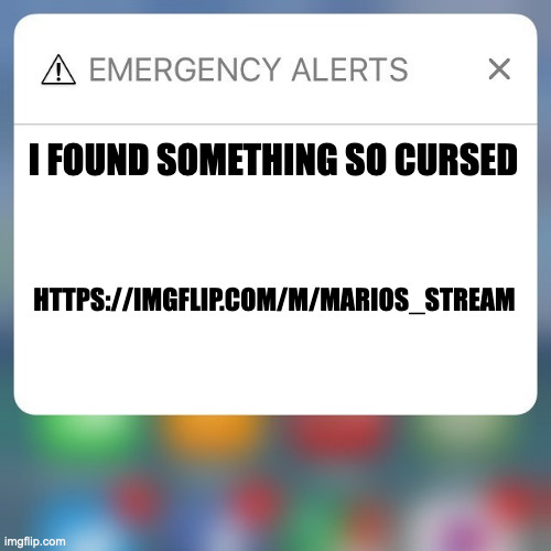 It was prob a mod that posted it. REPORT THE STREAM. | I FOUND SOMETHING SO CURSED; HTTPS://IMGFLIP.COM/M/MARIOS_STREAM | image tagged in emergency alert | made w/ Imgflip meme maker