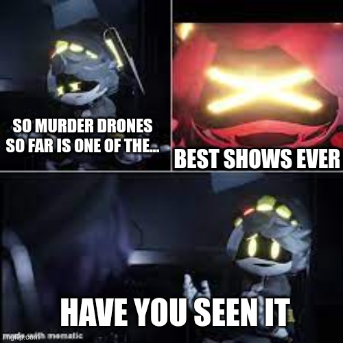 y'all seen murder drones on you tube yet. glitch productions | BEST SHOWS EVER; SO MURDER DRONES SO FAR IS ONE OF THE... HAVE YOU SEEN IT | image tagged in murder drones serial desensitization n,memes,murder drones,smg4,glitch productions | made w/ Imgflip meme maker