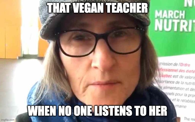 that vegan teacher |  THAT VEGAN TEACHER; WHEN NO ONE LISTENS TO HER | image tagged in that vegan teacher meme | made w/ Imgflip meme maker