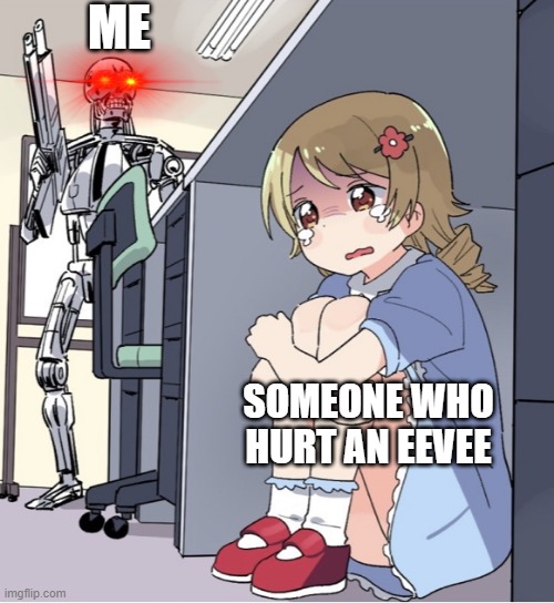 d i e | ME; SOMEONE WHO HURT AN EEVEE | image tagged in anime girl hiding from terminator | made w/ Imgflip meme maker