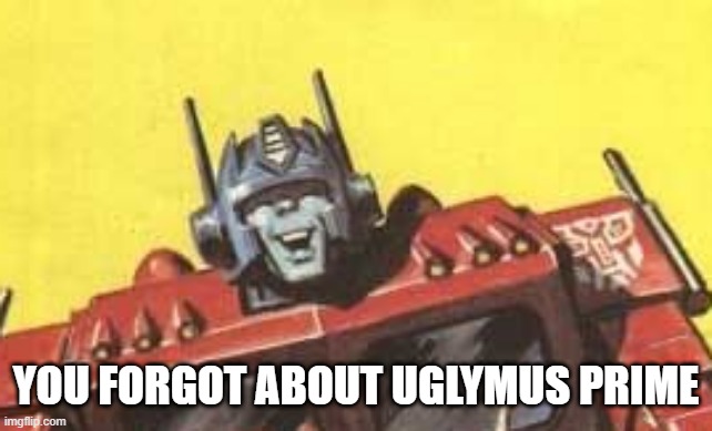 YOU FORGOT ABOUT UGLYMUS PRIME | made w/ Imgflip meme maker