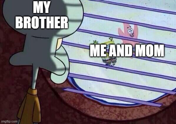 Squidward window | MY BROTHER; ME AND MOM | image tagged in squidward window | made w/ Imgflip meme maker