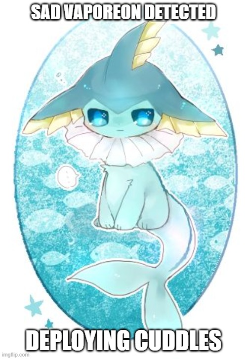 we need to give the Vaporeon cuddles! | SAD VAPOREON DETECTED; DEPLOYING CUDDLES | image tagged in sad vaporeon | made w/ Imgflip meme maker