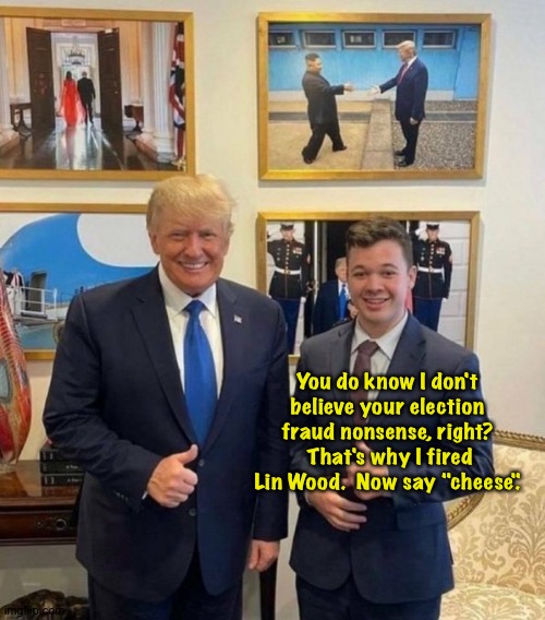 Say "cheese" | You do know I don't believe your election fraud nonsense, right?  That's why I fired Lin Wood.  Now say "cheese". | image tagged in donald trump | made w/ Imgflip meme maker