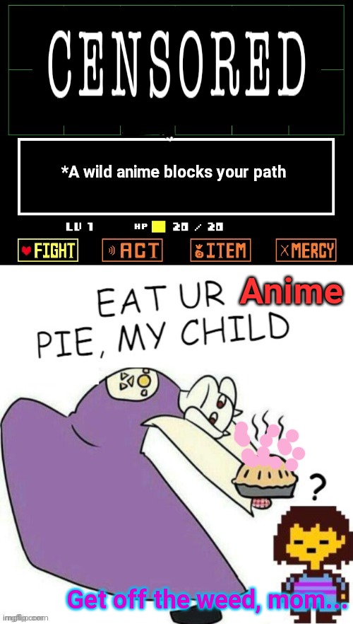 When the AAA sees anime... | *A wild anime blocks your path; Anime; Get off the weed, mom... | image tagged in toriel makes pies,aaa,anti anime,penguins,undertale | made w/ Imgflip meme maker