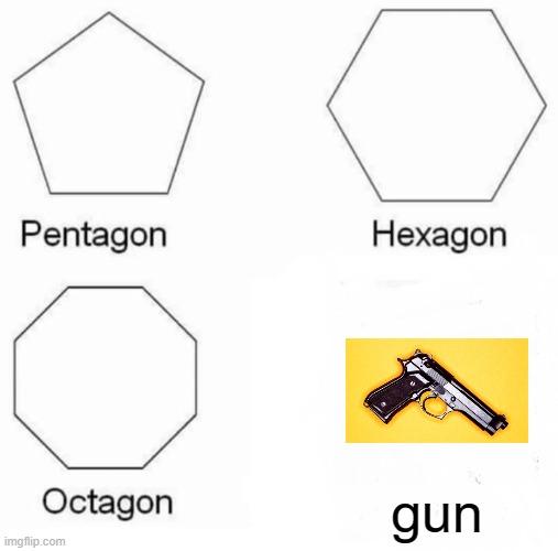 gun | gun | image tagged in memes,pentagon hexagon octagon | made w/ Imgflip meme maker