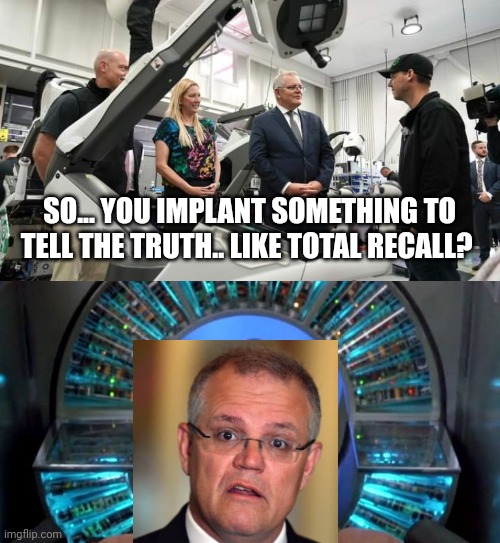 SO... YOU IMPLANT SOMETHING TO TELL THE TRUTH.. LIKE TOTAL RECALL? | image tagged in scomo,total recall | made w/ Imgflip meme maker