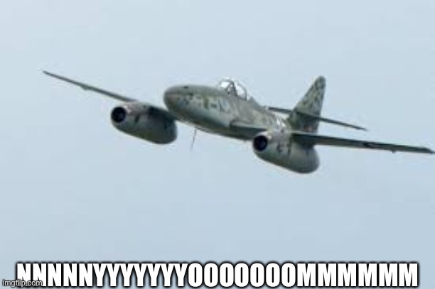 Me-262 | NNNNNYYYYYYYOOOOOOOMMMMMM | image tagged in me-262 | made w/ Imgflip meme maker