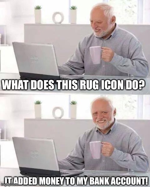 Rug Icon | WHAT DOES THIS RUG ICON DO? IT ADDED MONEY TO MY BANK ACCOUNT! | image tagged in memes,hide the pain harold | made w/ Imgflip meme maker