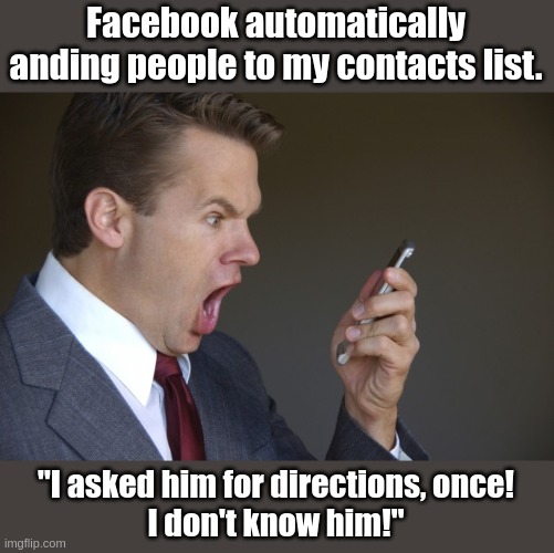 Facebook auto-friended us! | Facebook automatically anding people to my contacts list. "I asked him for directions, once!
I don't know him!" | image tagged in yelling at phone,computers,social media,facebook | made w/ Imgflip meme maker