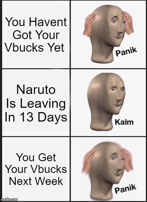 Panik Kalm Panik Meme | You Havent Got Your Vbucks Yet; Naruto Is Leaving In 13 Days; You Get Your Vbucks Next Week | image tagged in memes,panik kalm panik | made w/ Imgflip meme maker