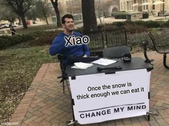 Am i right | Xiao; Once the snow is thick enough we can eat it | image tagged in memes,change my mind,genshin impact,snow,suffering,why are you reading the tags | made w/ Imgflip meme maker