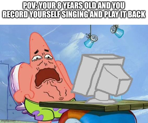 Cringe | POV: YOUR 8 YEARS OLD AND YOU RECORD YOURSELF SINGING AND PLAY IT BACK | image tagged in patrick star internet disgust,cringe,cringe worthy,no patrick,patrick star cringing | made w/ Imgflip meme maker