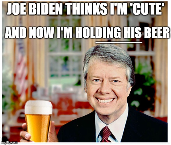 That's cute hold my beer | JOE BIDEN THINKS I'M 'CUTE'; AND NOW I'M HOLDING HIS BEER; ______ | image tagged in joe biden,jimmy carter | made w/ Imgflip meme maker