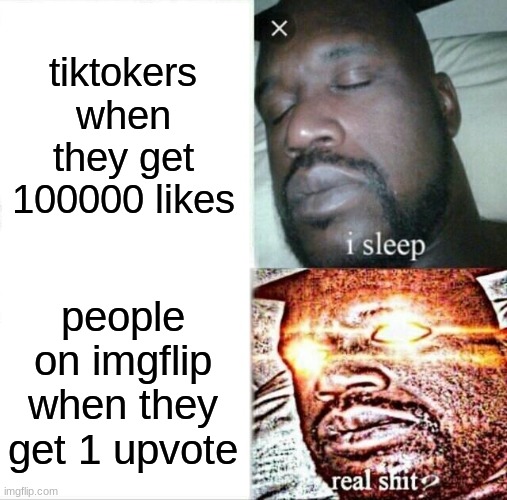 sad reality | tiktokers when they get 100000 likes; people on imgflip when they get 1 upvote | image tagged in memes,sleeping shaq | made w/ Imgflip meme maker