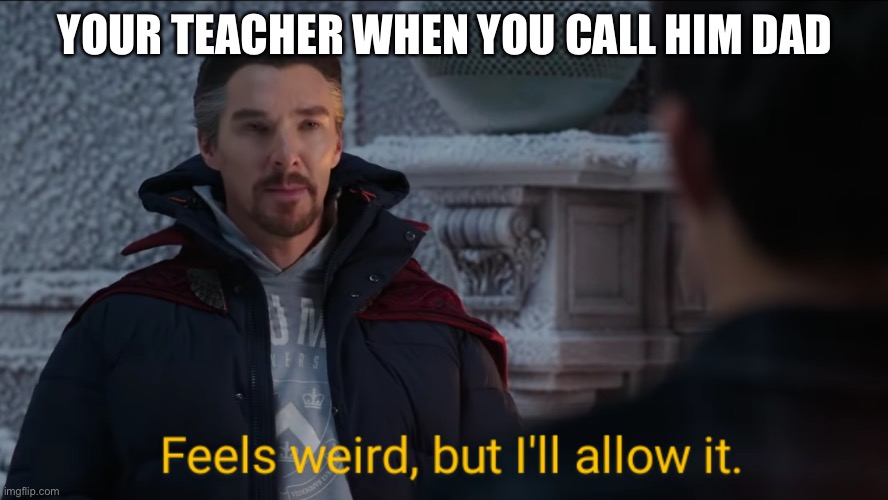 I’ll allow it... once | YOUR TEACHER WHEN YOU CALL HIM DAD | image tagged in feels weird but i'll allow it,dad,teacher | made w/ Imgflip meme maker