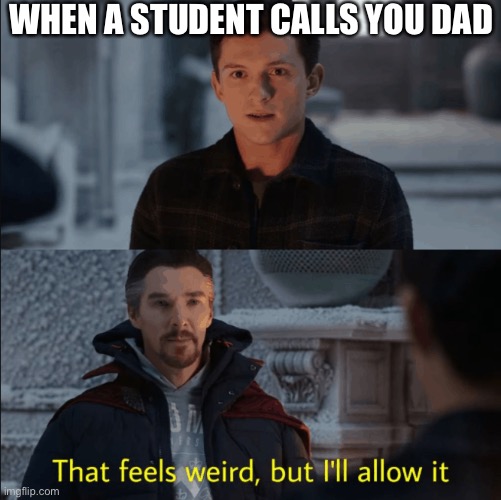 Teacher Dad | WHEN A STUDENT CALLS YOU DAD | image tagged in that feels weird but i'll allow it,dad,teacher,weird | made w/ Imgflip meme maker