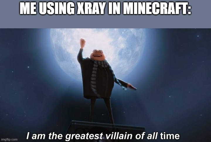 i am the greatest villain of all time | ME USING XRAY IN MINECRAFT: | image tagged in i am the greatest villain of all time,minecraft | made w/ Imgflip meme maker