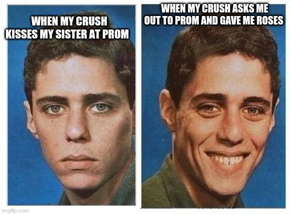 RANDOM | WHEN MY CRUSH ASKS ME OUT TO PROM AND GAVE ME ROSES; WHEN MY CRUSH KISSES MY SISTER AT PROM | image tagged in before after - sad happy face | made w/ Imgflip meme maker