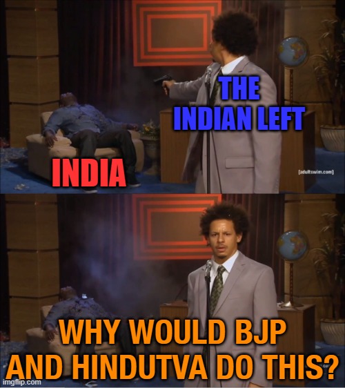 Why would BJP and Hindutva do this? | THE INDIAN LEFT; INDIA; WHY WOULD BJP AND HINDUTVA DO THIS? | image tagged in memes,who killed hannibal | made w/ Imgflip meme maker