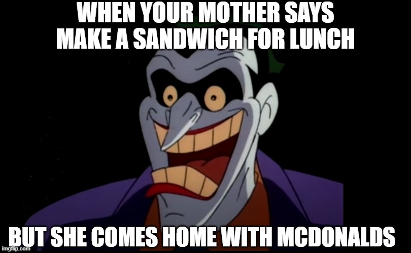 When your mother comes home with mcdonalds | WHEN YOUR MOTHER SAYS MAKE A SANDWICH FOR LUNCH; BUT SHE COMES HOME WITH MCDONALDS | image tagged in funny,joker,food,mcdonalds | made w/ Imgflip meme maker