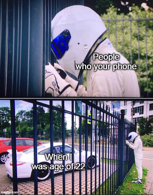People my phone when she was 22 | People who your phone; When I was age of 22 | image tagged in stig,memes | made w/ Imgflip meme maker