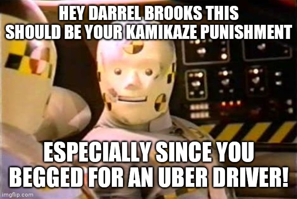 "An eye for any eye and a tooth for a tooth" | HEY DARREL BROOKS THIS SHOULD BE YOUR KAMIKAZE PUNISHMENT; ESPECIALLY SINCE YOU BEGGED FOR AN UBER DRIVER! | image tagged in crash test dummy,christmas,parade,killer,punishment | made w/ Imgflip meme maker