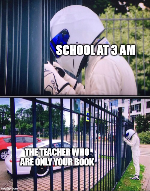 When the teacher for the test at 3 am |  SCHOOL AT 3 AM; THE TEACHER WHO ARE ONLY YOUR BOOK | image tagged in stig,memes | made w/ Imgflip meme maker