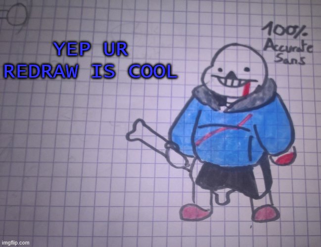 100% accurate sans | YEP UR REDRAW IS COOL | image tagged in 100 accurate sans | made w/ Imgflip meme maker