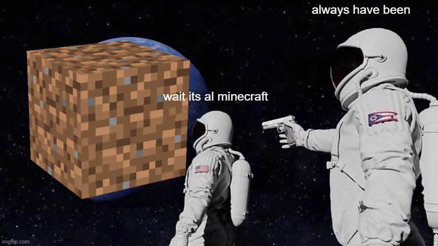 dirt | always have been; wait its al minecraft | image tagged in memes,always has been | made w/ Imgflip meme maker