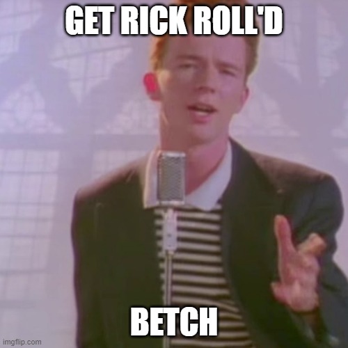 Rick Ashley | GET RICK ROLL'D; BETCH | image tagged in rick ashley | made w/ Imgflip meme maker