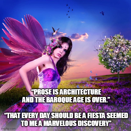 “PROSE IS ARCHITECTURE AND THE BAROQUE AGE IS OVER.”
 
“THAT EVERY DAY SHOULD BE A FIESTA SEEMED TO ME A MARVELOUS DISCOVERY” | made w/ Imgflip meme maker