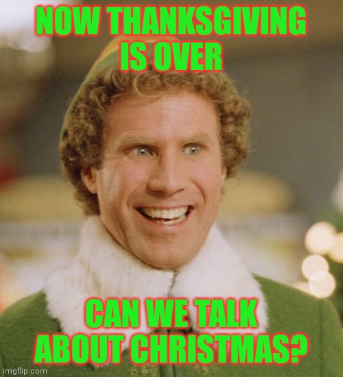 Can we? |  NOW THANKSGIVING IS OVER; CAN WE TALK ABOUT CHRISTMAS? | image tagged in memes,buddy the elf,christmas | made w/ Imgflip meme maker