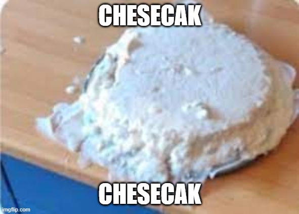 chesecak | CHESECAK; CHESECAK | image tagged in chesecak | made w/ Imgflip meme maker