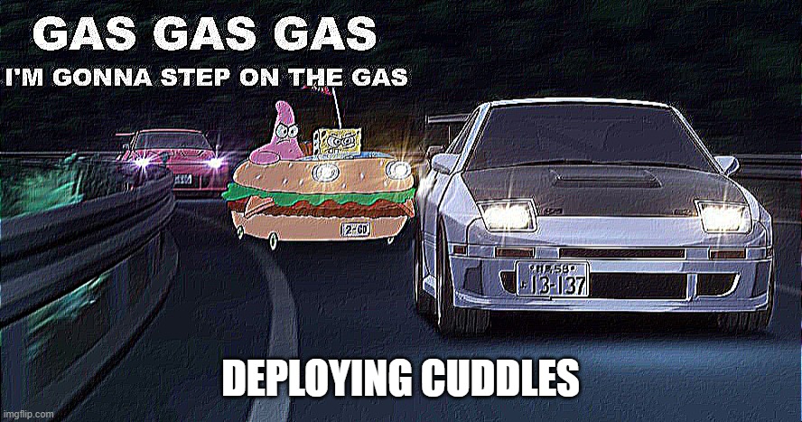 GAS GAS GAS | DEPLOYING CUDDLES | image tagged in gas gas gas | made w/ Imgflip meme maker