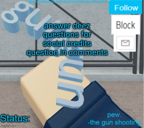 each question gives 15 social credit if correc | answer deez questions for social credits
question in comments | image tagged in aaaaaaaaaaaaaaaaaaa's literal gun temp | made w/ Imgflip meme maker