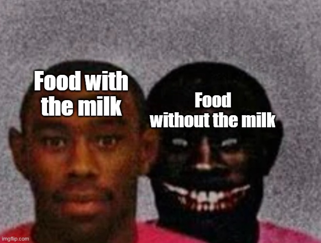 I love milk | Food with the milk; Food without the milk | image tagged in good tyler and bad tyler,memes | made w/ Imgflip meme maker